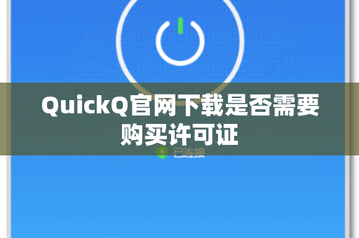 QuickQ官网下载是否需要购买许可证