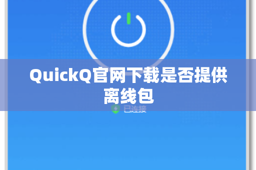 QuickQ官网下载是否提供离线包