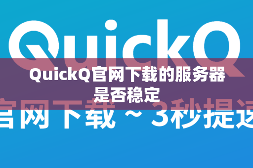 QuickQ官网下载的服务器是否稳定