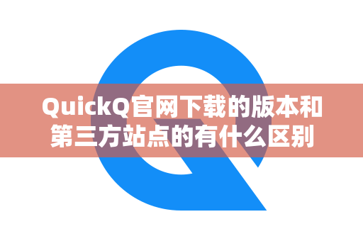 QuickQ官网下载的版本和第三方站点的有什么区别