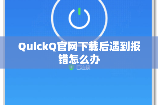 QuickQ官网下载后遇到报错怎么办