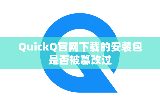 QuickQ官网下载的安装包是否被篡改过
