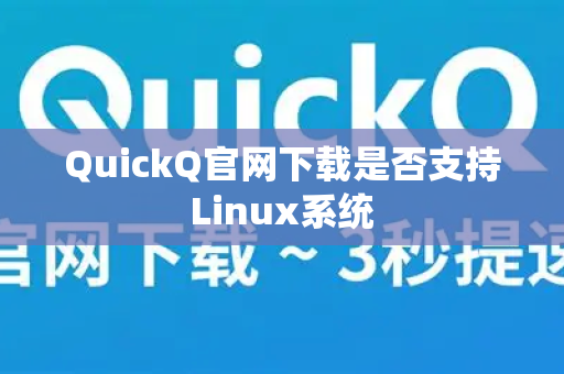 QuickQ官网下载是否支持Linux系统