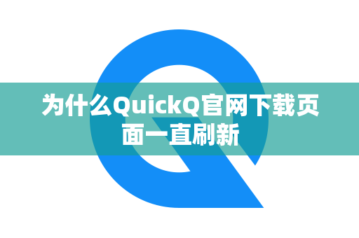 为什么QuickQ官网下载页面一直刷新