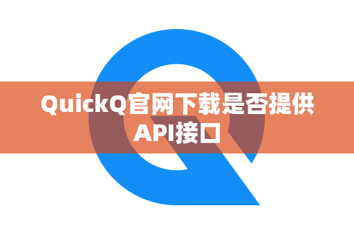 QuickQ官网下载是否提供API接口