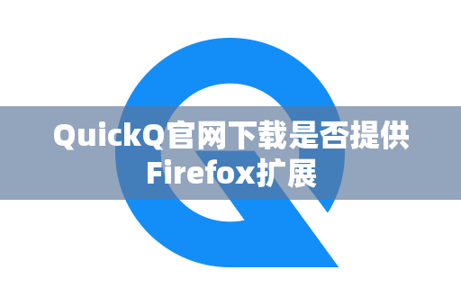 QuickQ官网下载是否提供Firefox扩展
