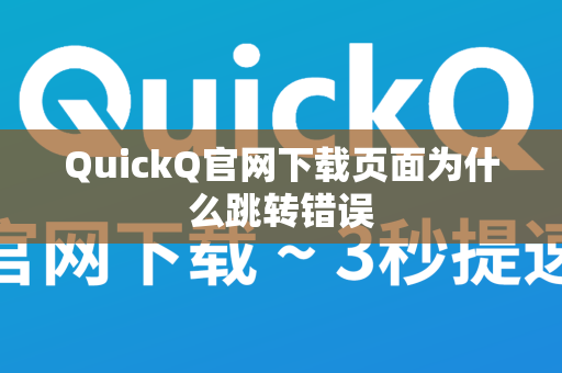 QuickQ官网下载页面为什么跳转错误