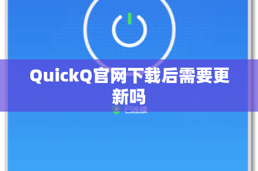 QuickQ官网下载后需要更新吗