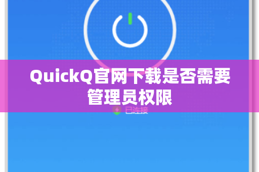 QuickQ官网下载是否需要管理员权限
