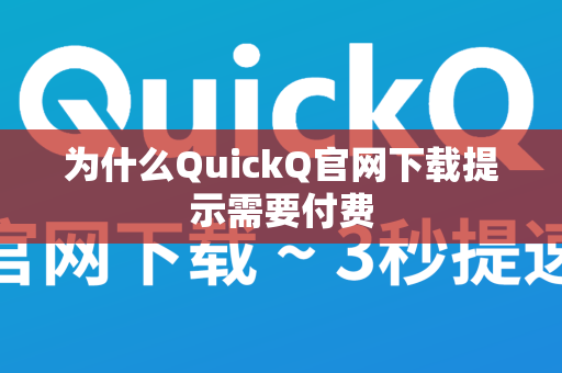 为什么QuickQ官网下载提示需要付费