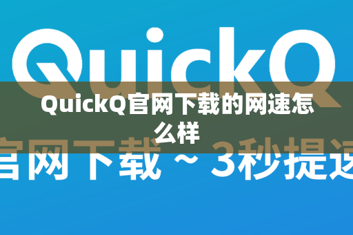 QuickQ官网下载的网速怎么样
