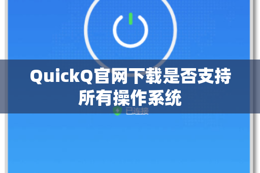 QuickQ官网下载是否支持所有操作系统