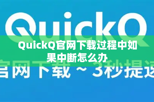 QuickQ官网下载过程中如果中断怎么办