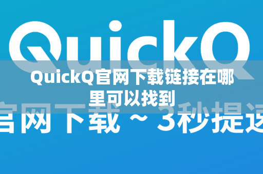 QuickQ官网下载链接在哪里可以找到
