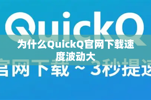 为什么QuickQ官网下载速度波动大