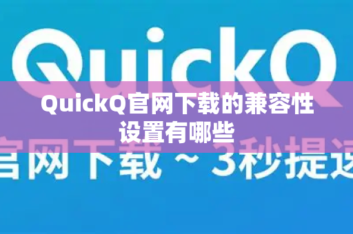 QuickQ官网下载的兼容性设置有哪些