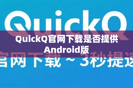 QuickQ官网下载是否提供Android版