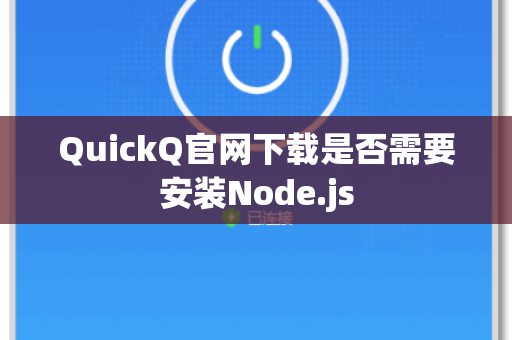 QuickQ官网下载是否需要安装Node.js