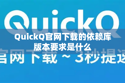 QuickQ官网下载的依赖库版本要求是什么