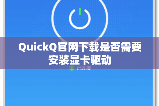 QuickQ官网下载是否需要安装显卡驱动