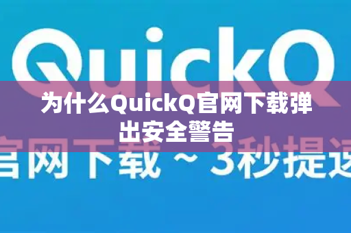 为什么QuickQ官网下载弹出安全警告