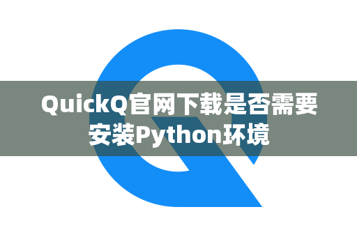 QuickQ官网下载是否需要安装Python环境