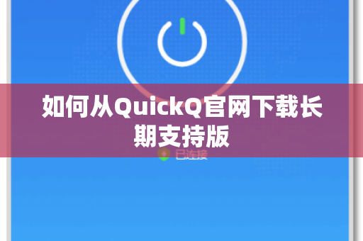 如何从QuickQ官网下载长期支持版