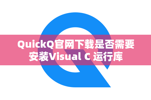 QuickQ官网下载是否需要安装Visual C 运行库