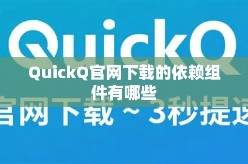 QuickQ官网下载的依赖组件有哪些