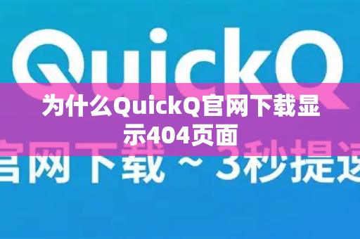 为什么QuickQ官网下载显示404页面