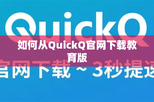 如何从QuickQ官网下载教育版