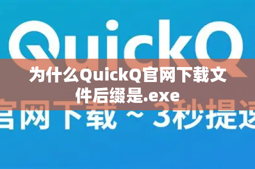 为什么QuickQ官网下载文件后缀是.exe