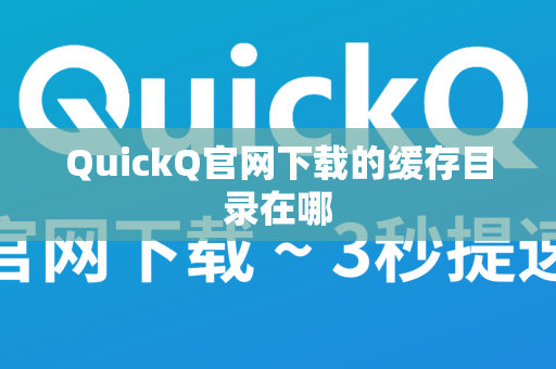QuickQ官网下载的缓存目录在哪