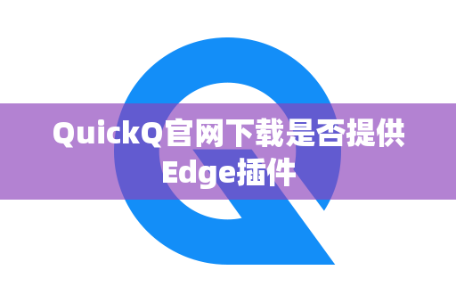 QuickQ官网下载是否提供Edge插件