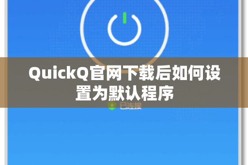 QuickQ官网下载后如何设置为默认程序
