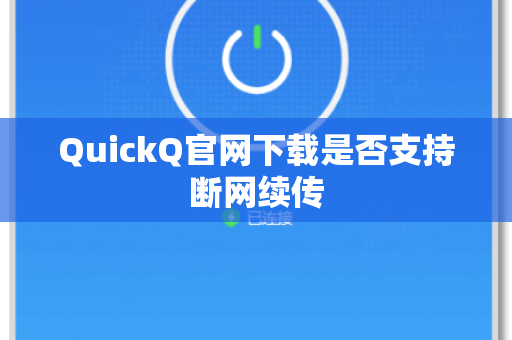 QuickQ官网下载是否支持断网续传