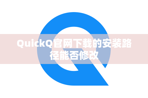 QuickQ官网下载的安装路径能否修改