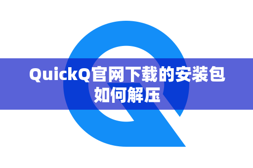 QuickQ官网下载的安装包如何解压