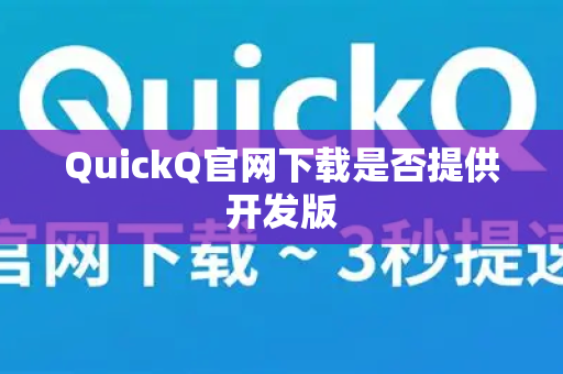 QuickQ官网下载是否提供开发版