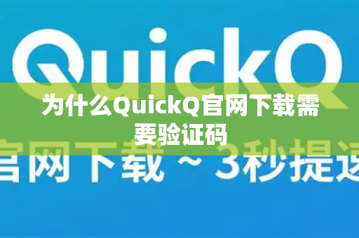 为什么QuickQ官网下载需要验证码