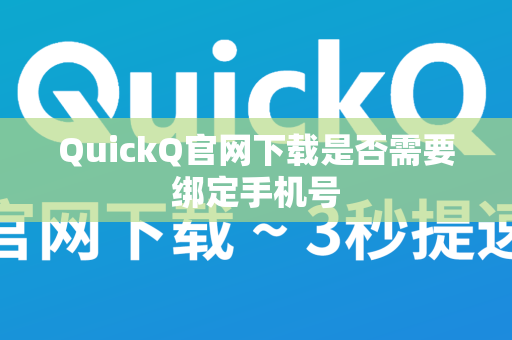 QuickQ官网下载是否需要绑定手机号