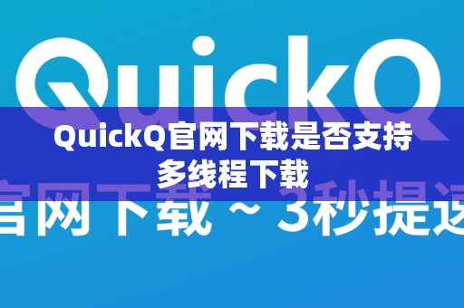 QuickQ官网下载是否支持多线程下载
